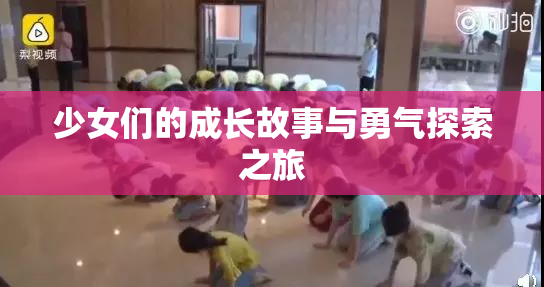 少女们的成长故事与勇气探索之旅