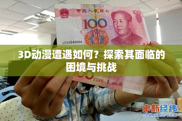 3D动漫遭遇如何？探索其面临的困境与挑战