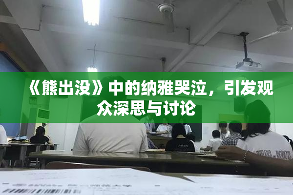 《熊出没》中的纳雅哭泣，引发观众深思与讨论