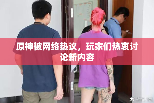 原神被网络热议，玩家们热衷讨论新内容