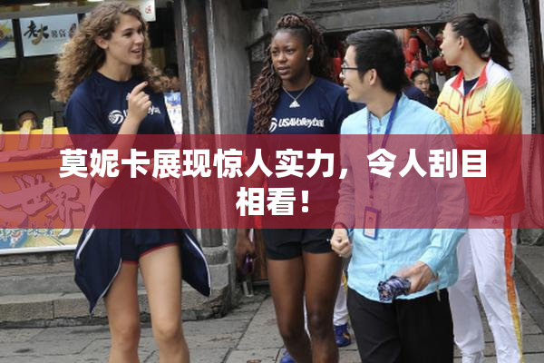莫妮卡展现惊人实力，令人刮目相看！