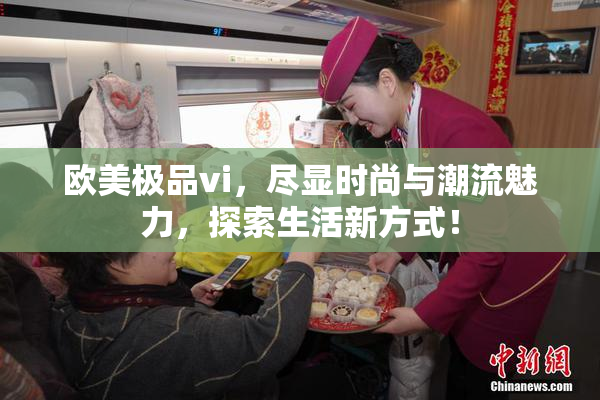欧美极品vi，尽显时尚与潮流魅力，探索生活新方式！