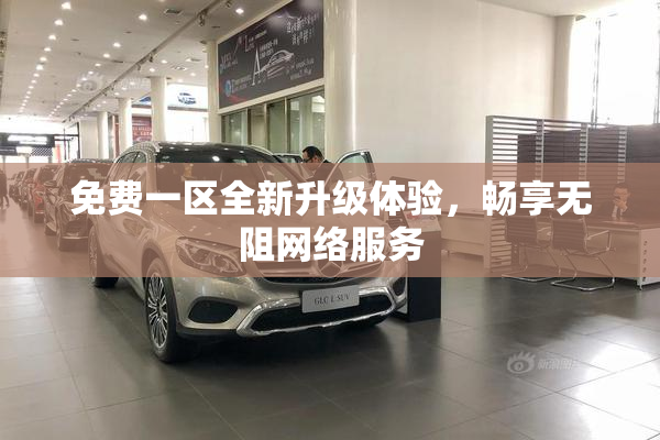 免费一区全新升级体验，畅享无阻网络服务