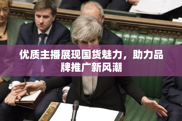 优质主播展现国货魅力，助力品牌推广新风潮