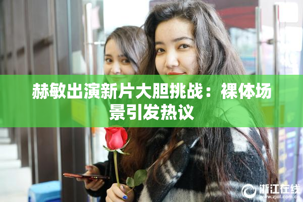 赫敏出演新片大胆挑战：裸体场景引发热议