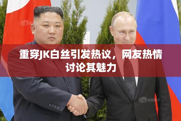 重穿JK白丝引发热议，网友热情讨论其魅力
