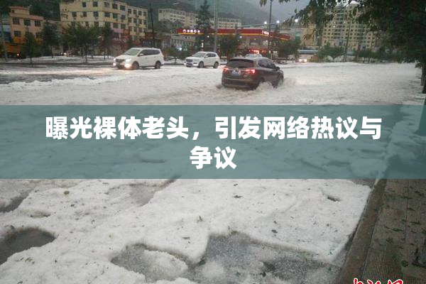 曝光裸体老头，引发网络热议与争议