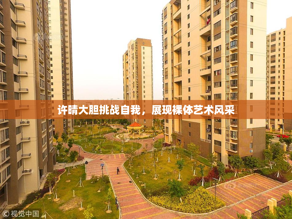 许晴大胆挑战自我，展现裸体艺术风采