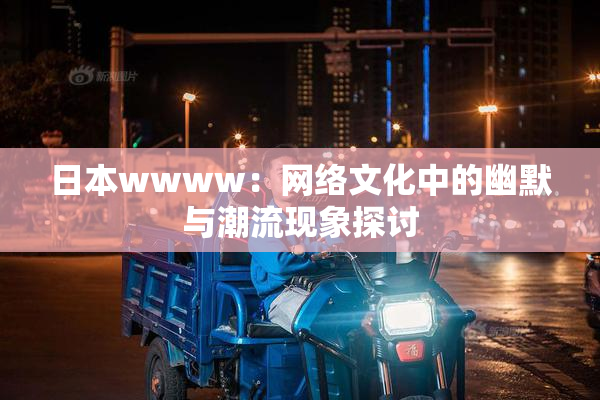 日本wwww：网络文化中的幽默与潮流现象探讨