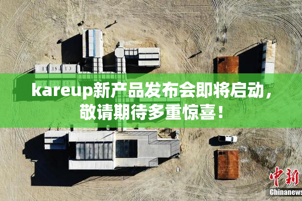 kareup新产品发布会即将启动，敬请期待多重惊喜！
