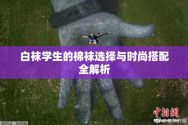 白袜学生的棉袜选择与时尚搭配全解析