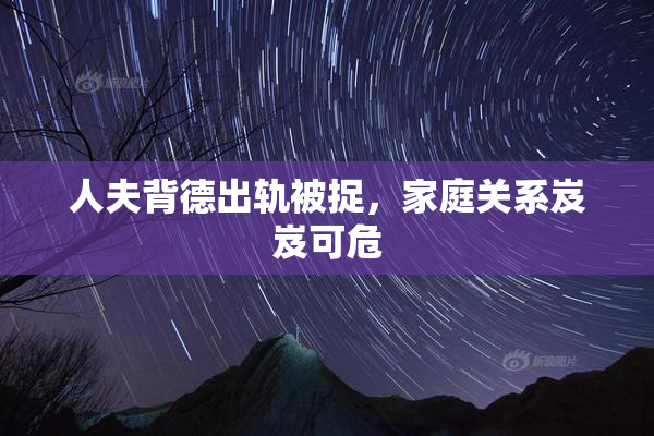 人夫背德出轨被捉，家庭关系岌岌可危