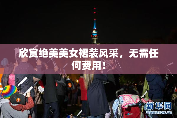 欣赏绝美美女裙装风采，无需任何费用！