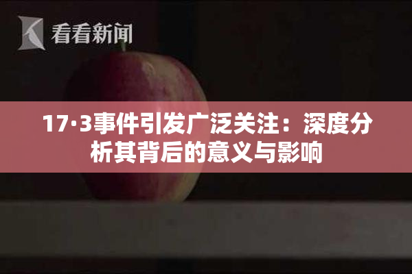 17·3事件引发广泛关注：深度分析其背后的意义与影响