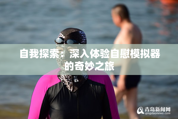 自我探索：深入体验自慰模拟器的奇妙之旅