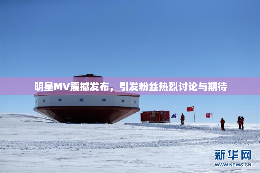 明星MV震撼发布，引发粉丝热烈讨论与期待