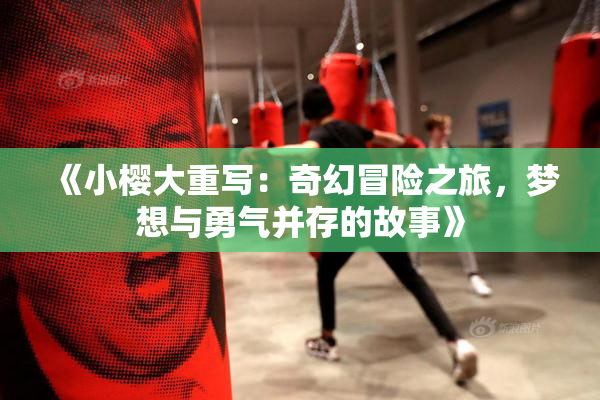 《小樱大重写：奇幻冒险之旅，梦想与勇气并存的故事》