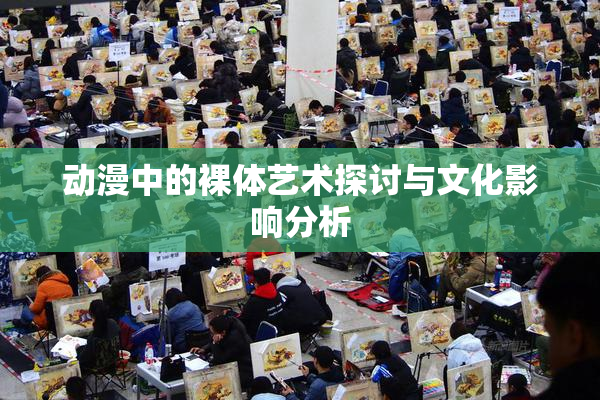 动漫中的裸体艺术探讨与文化影响分析