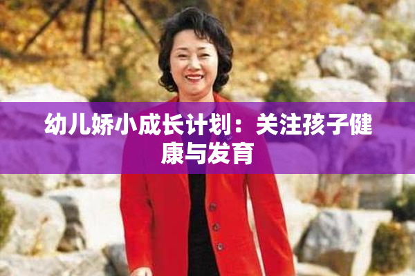 幼儿娇小成长计划：关注孩子健康与发育
