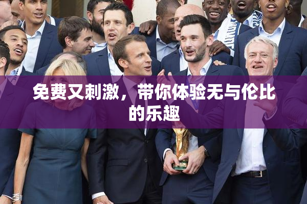 免费又刺激，带你体验无与伦比的乐趣