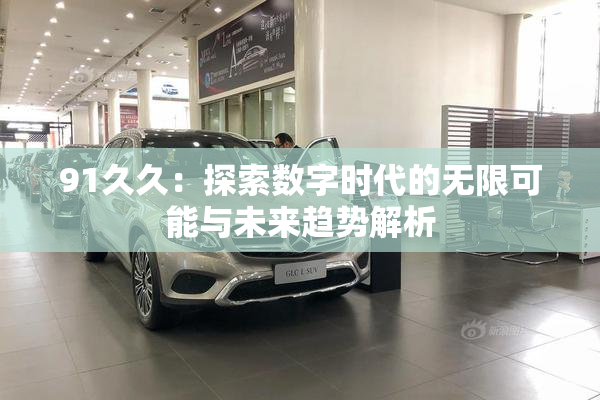 91久久：探索数字时代的无限可能与未来趋势解析
