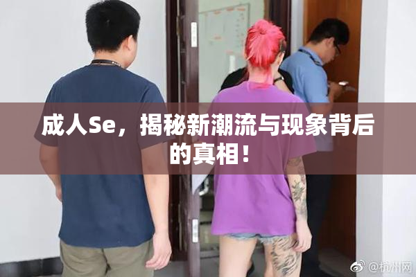 成人Se，揭秘新潮流与现象背后的真相！