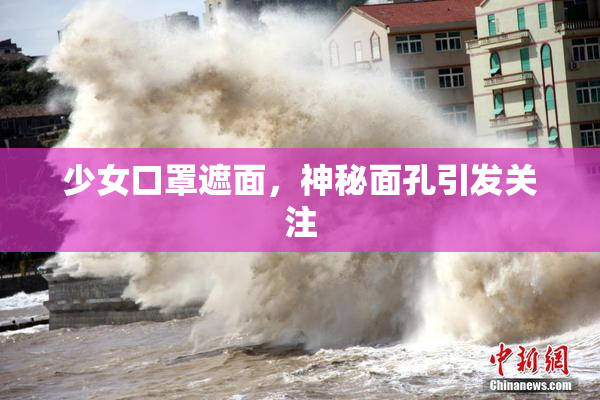少女口罩遮面，神秘面孔引发关注