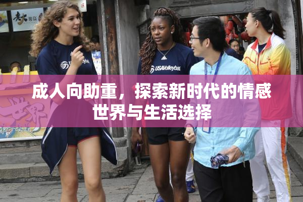 成人向助重，探索新时代的情感世界与生活选择
