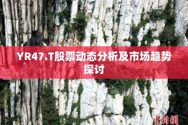 YR47.T股票动态分析及市场趋势探讨