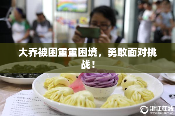 大乔被困重重困境，勇敢面对挑战！