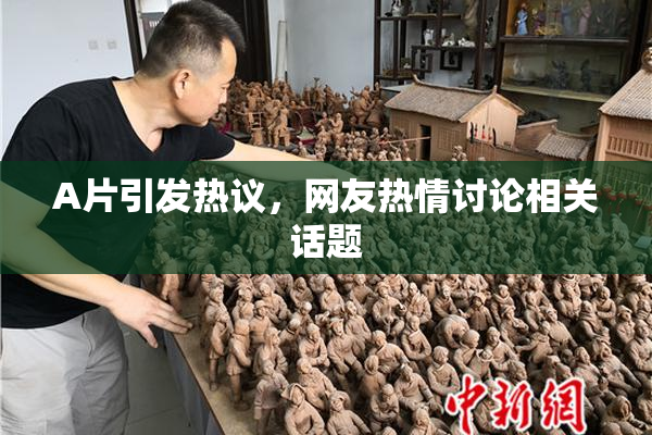 A片引发热议，网友热情讨论相关话题