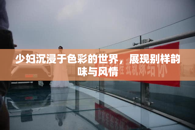 少妇沉浸于色彩的世界，展现别样韵味与风情