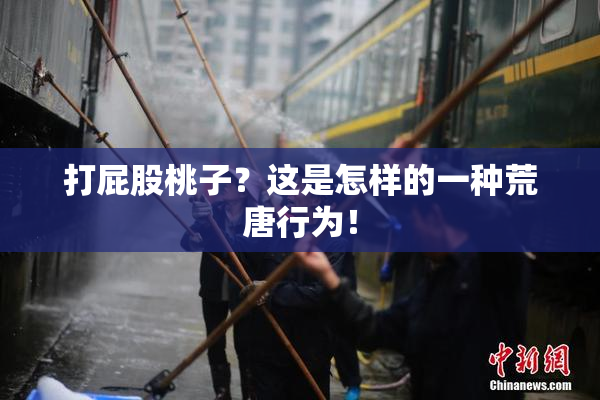 打屁股桃子？这是怎样的一种荒唐行为！
