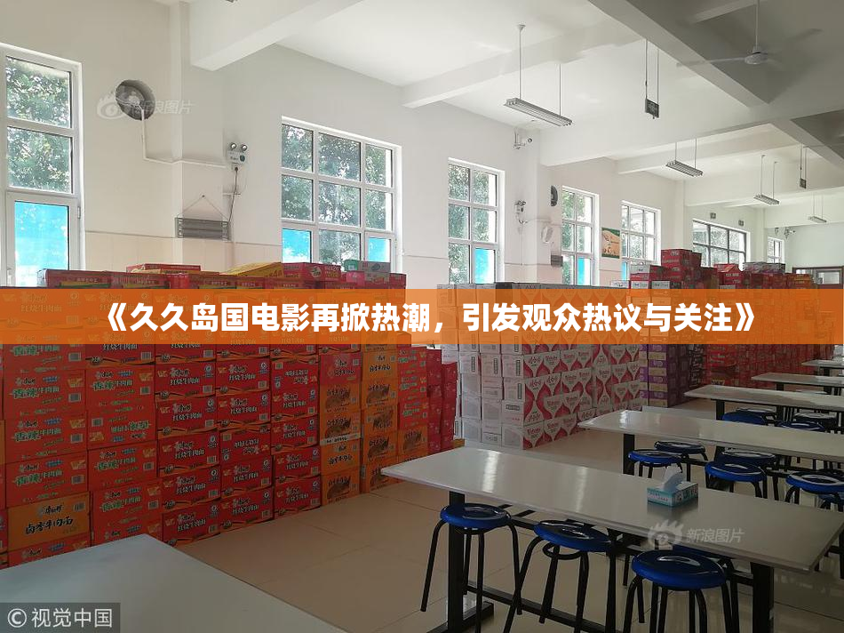 《久久岛国电影再掀热潮，引发观众热议与关注》