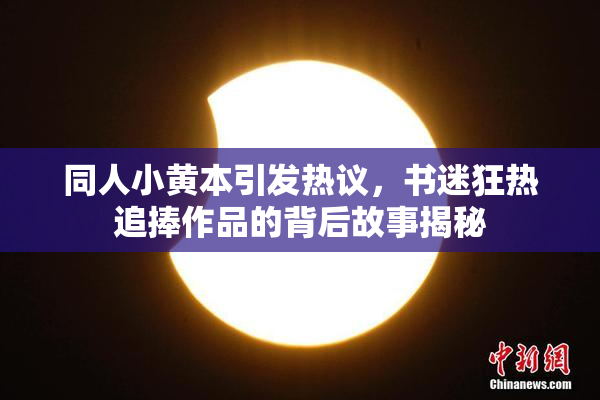 同人小黄本引发热议，书迷狂热追捧作品的背后故事揭秘