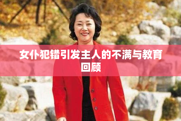 女仆犯错引发主人的不满与教育回顾