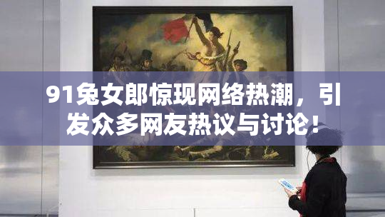 91兔女郎惊现网络热潮，引发众多网友热议与讨论！