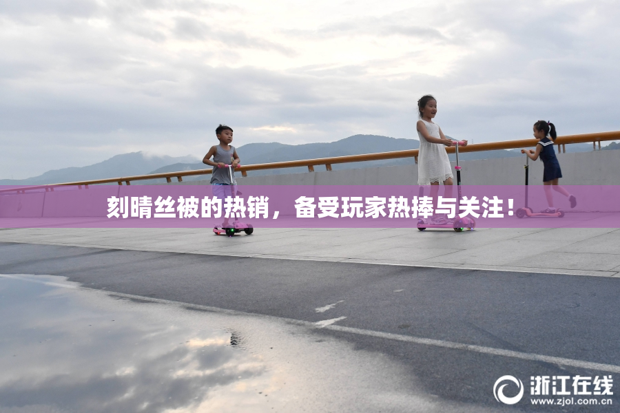刻晴丝被的热销，备受玩家热捧与关注！