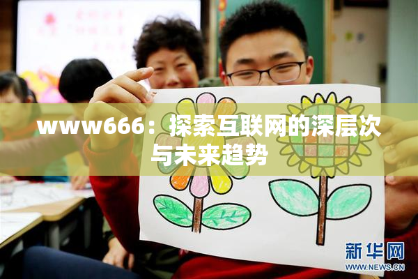 www666：探索互联网的深层次与未来趋势