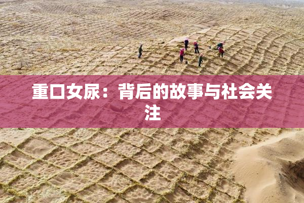 重口女尿：背后的故事与社会关注