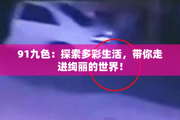 91九色：探索多彩生活，带你走进绚丽的世界！