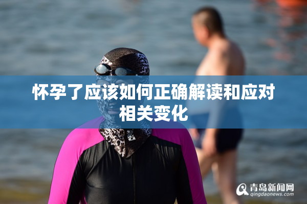 怀孕了应该如何正确解读和应对相关变化