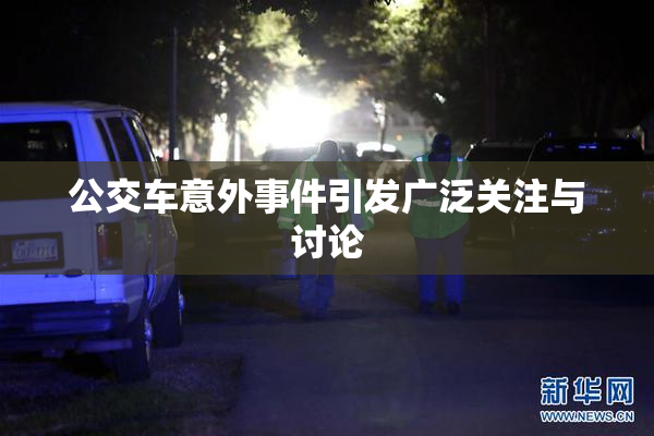 公交车意外事件引发广泛关注与讨论