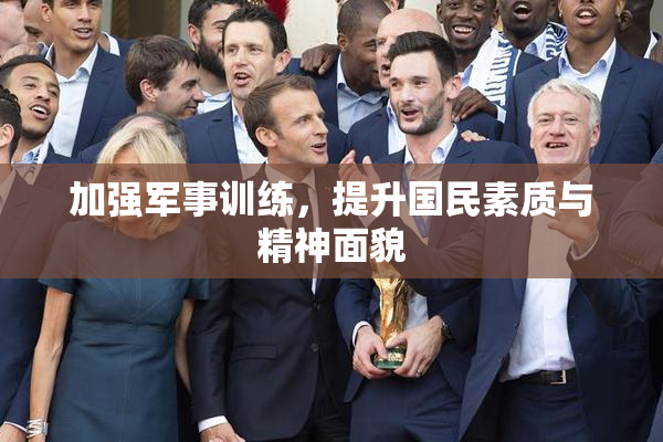 加强军事训练，提升国民素质与精神面貌
