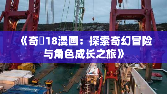 《奇犽18漫画：探索奇幻冒险与角色成长之旅》