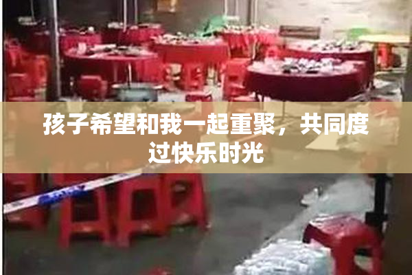 孩子希望和我一起重聚，共同度过快乐时光