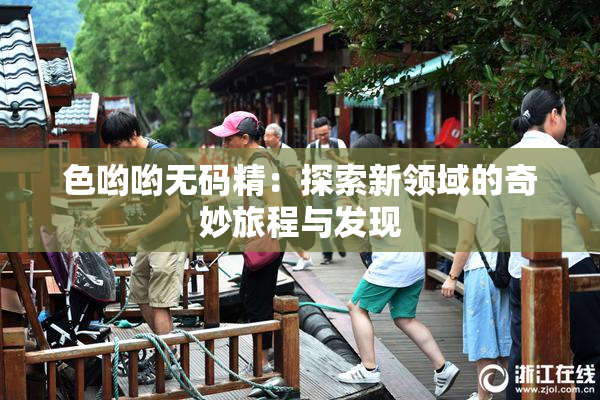 色哟哟无码精：探索新领域的奇妙旅程与发现