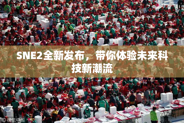 SNE2全新发布，带你体验未来科技新潮流