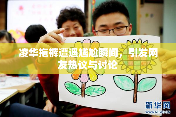 凌华拖裤遭遇尴尬瞬间，引发网友热议与讨论