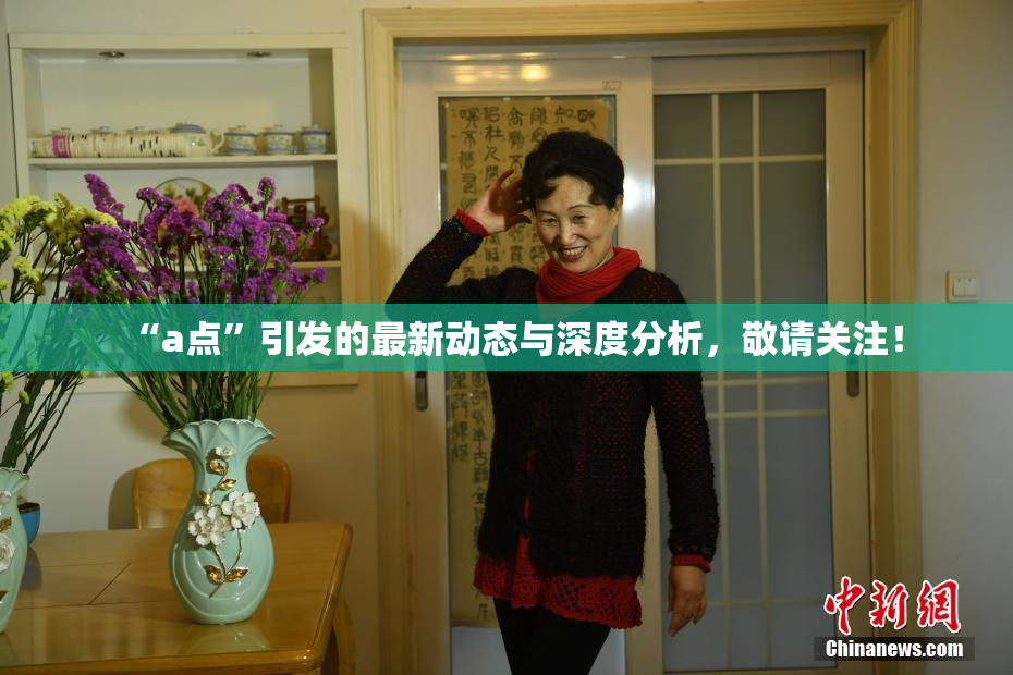 “a点”引发的最新动态与深度分析，敬请关注！